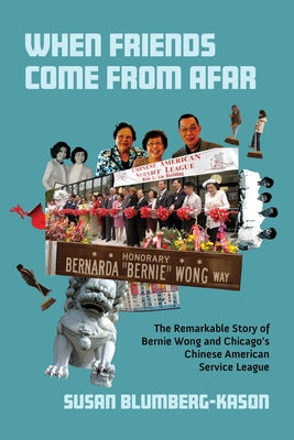 When Friends Come from Afar: The Remarkable Story of Bernie Wong and Chicago's Chinese American Service League by Blumberg-Kason, Susan