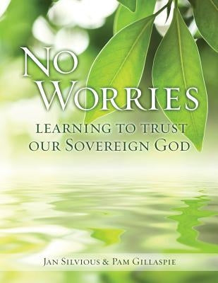 No Worries: Learning to Trust our Sovereign God by Silvious, Jan