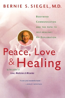 Peace, Love and Healing: Bodymind Communication & the Path to Self-Healing: An Exploration by Siegel, Bernie S.