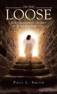 On The Loose: How Disappointment Can Open the Door to Something Deeper by Smith, Paul L.
