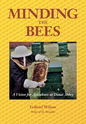 MINDING THE BEES - A Vision For Apiculture at Douai Abbey by Wilson, Gabriel