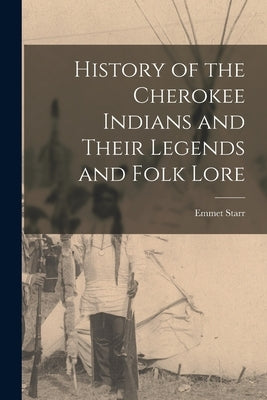 History of the Cherokee Indians and Their Legends and Folk Lore by Starr, Emmet