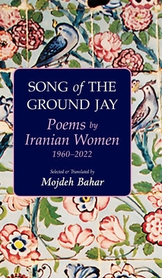 Song of the Ground Jay: Poems by Iranian Women, 1960-2022 by Bahar, Mojdeh