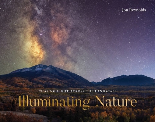 Illuminating Nature: Chasing Light Across the Landscape by Reynolds, Jon