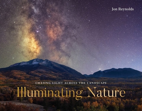 Illuminating Nature: Chasing Light Across the Landscape by Reynolds, Jon