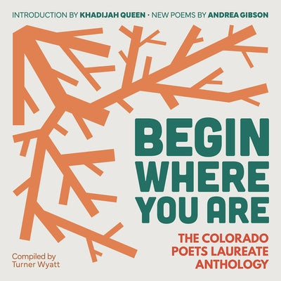 Begin Where You Are: The Colorado Poets Laureate Anthology by Wyatt, Turner