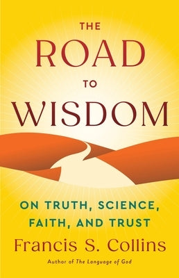 The Road to Wisdom: On Truth, Science, Faith, and Trust by Collins, Francis S.