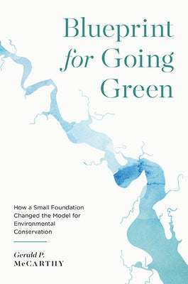 Blueprint for Going Green: How a Small Foundation Changed the Model for Environmental Conservation by McCarthy, Gerald P.