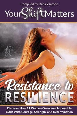 Your Shift Matters: Resistance to Resilience by Zarcone, Dana