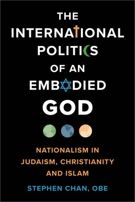 The International Politics of an Embodied God: Nationalism in Judaism, Christianity, and Islam by Chan Obe, Stephen