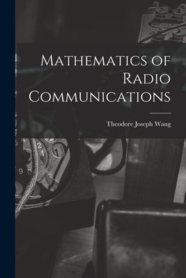 Mathematics of Radio Communications by Wang, Theodore Joseph 1908-