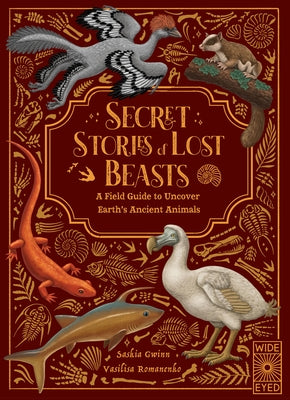 Secret Stories of Lost Beasts: A Field Guide to Uncover Earth's Ancient Animals by Gwinn, Saskia
