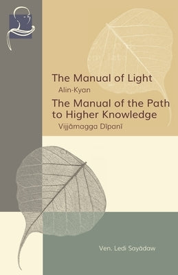 The Manual of Light & The Manual of the Path to Higher Knowledge: Two Expositions of the Buddha's Teaching by Sayadaw, Ledi