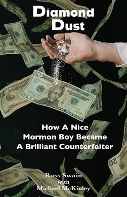 Diamond Dust: How A Nice Mormon Boy Became A Brilliant Counterfeiter by Swain, Russ