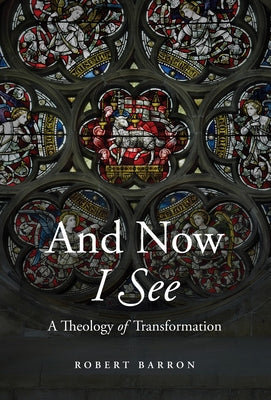 And Now I See: A Theology of Transformation by Barron, Robert