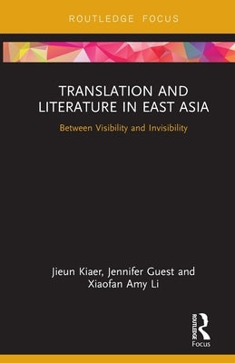Translation and Literature in East Asia: Between Visibility and Invisibility by Kiaer, Jieun