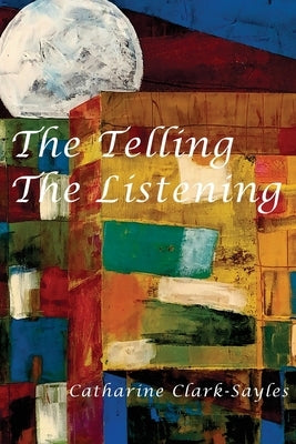 The Telling, The Listening by Clark-Sayles, Catharine