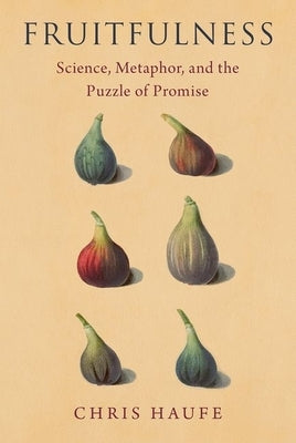Fruitfulness: Science, Metaphor, and the Puzzle of Promise by Haufe, Chris