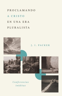 Proclamando a Cristo En Una Era Pluralista: Conferencias In?ditas (Proclaiming Christ in a Pluralistic Age: The 1978 Lectures) by Packer, J. I.