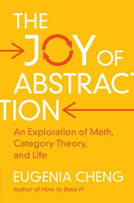 The Joy of Abstraction: An Exploration of Math, Category Theory, and Life by Cheng, Eugenia