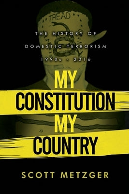 My Constitution, My Country: The History of Domestic Terrorism 1990s - 2016 by Metzger, Scott