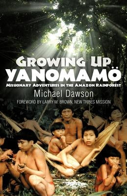 Growing Up Yanomamo: Missionary Adventures in the Amazon Rainforest by Dawson, Mike