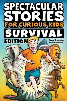 Spectacular Stories for Curious Kids Survival Edition: Epic Tales to Inspire & Amaze Young Readers by Sullivan, Jesse