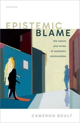 Epistemic Blame: The Nature and Norms of Epistemic Relationships by Boult, Cameron