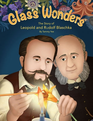 Glass Wonders: The Story of Leopold and Rudolf Blaschka by Yee, Tammy