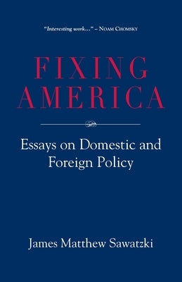 Fixing America: Essays on Domestic and Foreign Policy by Sawatzki, James Matthew