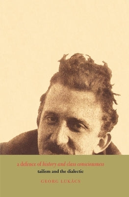 A Defence of History and Class Consciousness: Tailism and the Dialectic by Lukacs, Georg
