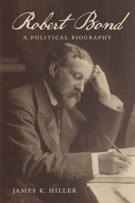 Robert Bond: A Political Biography by Hiller, James K.