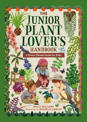 The Junior Plant Lover's Handbook: A Green-Thumb Guide for Kids by Williams, Molly