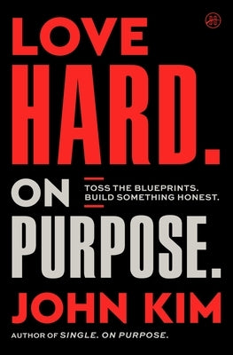 Love Hard on Purpose: Toss the Blueprints. Build Something Honest. by Kim, John
