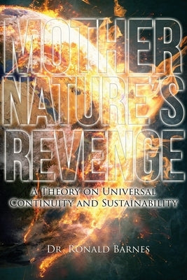 Mother Nature's Revenge: A Theory on Universal Continuity and Sustainability by Barnes, Ronald