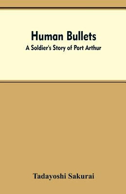 Human Bullets: A Soldier's Story of Port Arthur by Sakurai, Tadayoshi