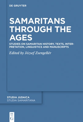 Samaritans Through the Ages: Studies on Samaritan History, Texts, Interpretation, Linguistics and Manuscripts by Zsengell?r, J?zsef