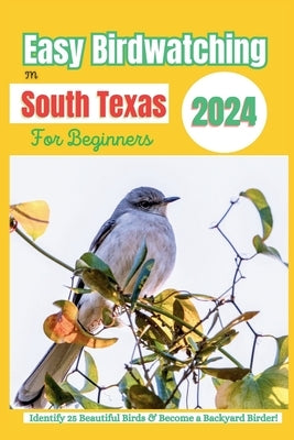 Easy Birdwatching in South Texas for Beginners: Identify 25 Beautiful Birds & Become a Backyard Birder! - A Fun Guide with Pictures, Descriptions, Tip by Authors, B. M. Gonzales