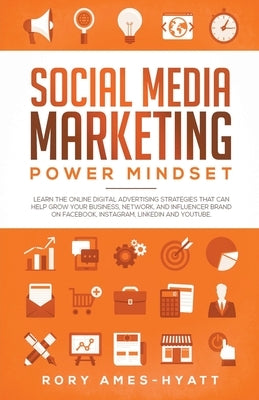 Social Media Marketing Power Mindset: Learn The Online Digital Advertising Strategies That Can Help Grow Your Business, Network, And Influencer Brand by Ames-Hyatt, Rory