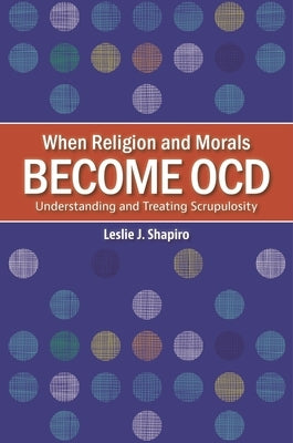 When Religion and Morals Become Ocd: Understanding and Treating Scrupulosity by Shapiro, Leslie J.