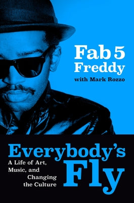 Everybody's Fly: A Life of Art, Music, and Changing the Culture by Fab 5 Freddy