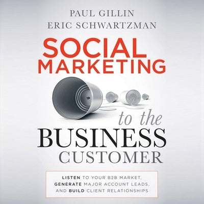 Social Marketing to the Business Customer Lib/E: Listen to Your B2B Market, Generate Major Account Leads, and Build Client Relationships by Nelson, John Allen
