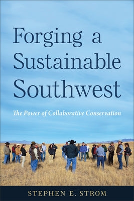 Forging a Sustainable Southwest: The Power of Collaborative Conservation by Strom, Stephen E.