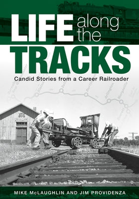 Life Along the Tracks: Candid Stories from a Career Railroader by McLaughlin, Mike