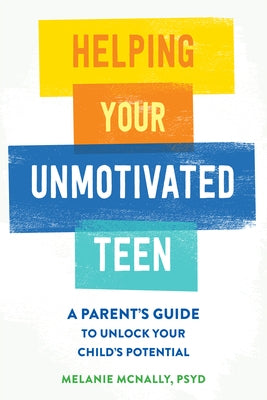 Helping Your Unmotivated Teen: A Parent's Guide to Unlock Your Child's Potential by McNally, Melanie