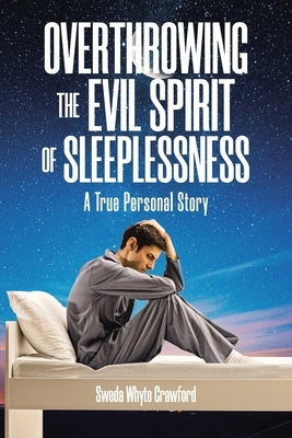 Overthrowing the Evil Spirit of Sleeplessness: A True Personal Story by Whyte Crawford, Sweda