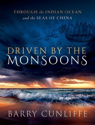Driven by the Monsoons: Through the Indian Ocean and the Seas of China by Cunliffe, Barry