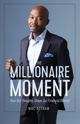 The Millionaire Moment: How Our Thoughts Shape Our Financial Destiny by Attram, Mac