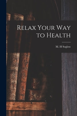 Relax Your Way to Health by Soglow, M. H.