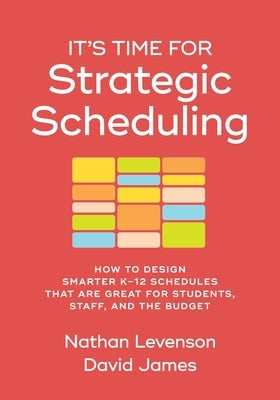 It's Time for Strategic Scheduling: How to Design Smarter K-12 Schedules That Are Great for Students, Staff, and the Budget by Levenson, Nathan